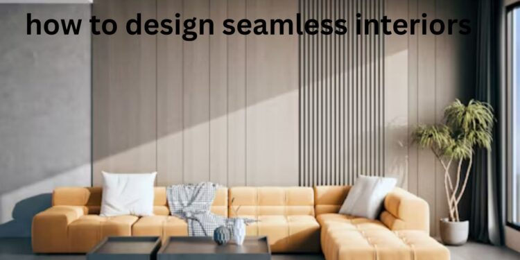 how to design seamless interiors