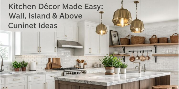 Kitchen Décor Made Easy: Wall, Island & Above Cabinet Ideas